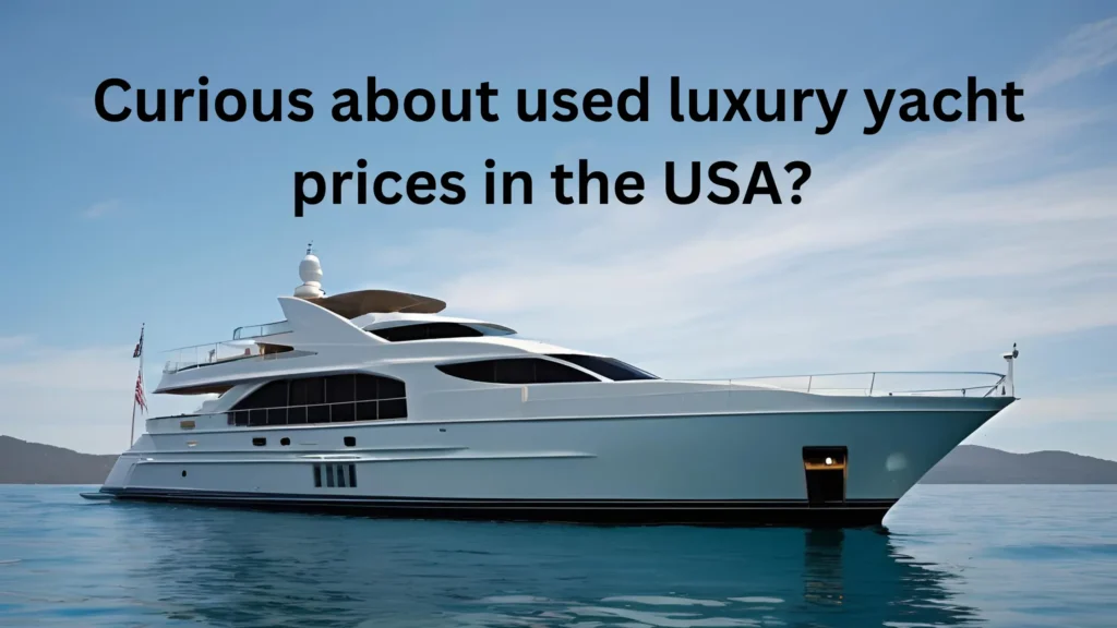 Curious about used luxury yacht prices in the USA?